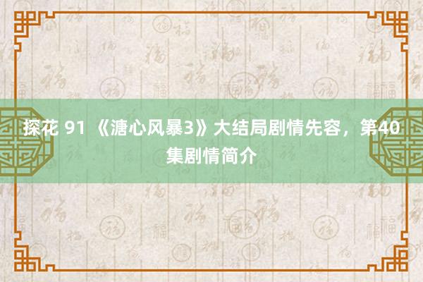 探花 91 《溏心风暴3》大结局剧情先容,第40集剧情简介