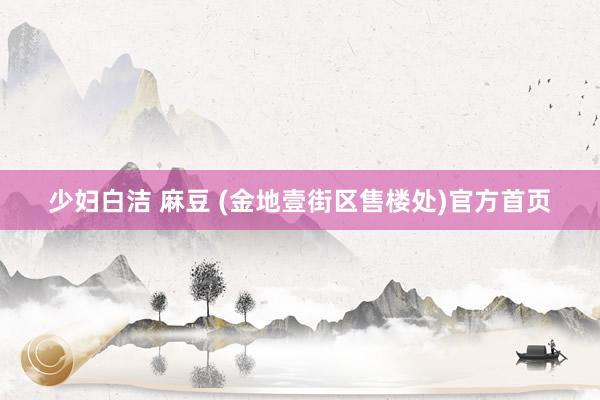 少妇白洁 麻豆 (金地壹街区售楼处)官方首页