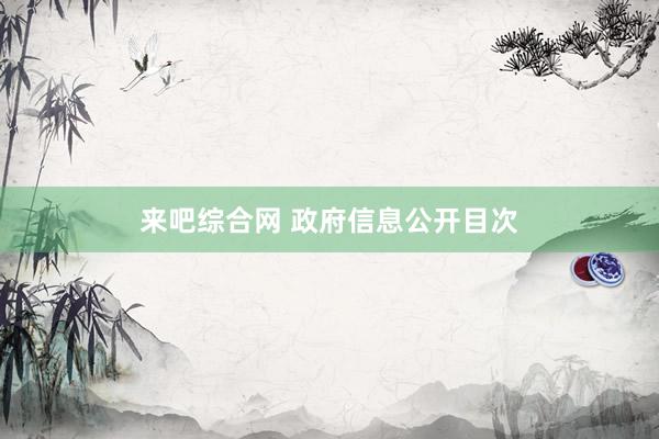 来吧综合网 政府信息公开目次
