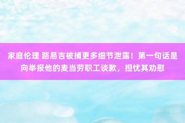 家庭伦理 路易吉被捕更多细节泄露！第一句话是向举报他的麦当劳职工谈歉，担忧其劝慰