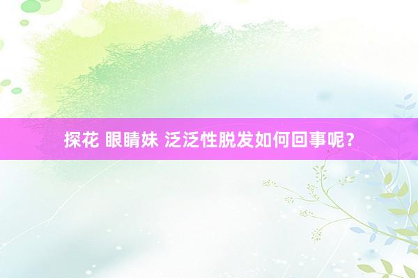 探花 眼睛妹 泛泛性脱发如何回事呢？