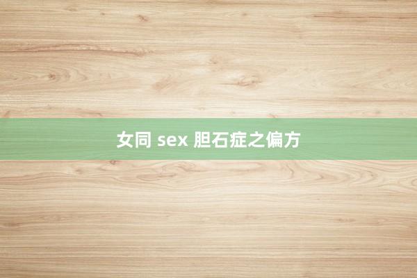 女同 sex 胆石症之偏方